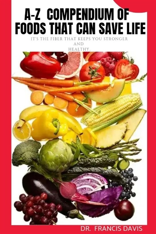 A-Z Compendium of Foods that can Save Life: Its the fiber that keeps you stronger and healthy (Paperback)