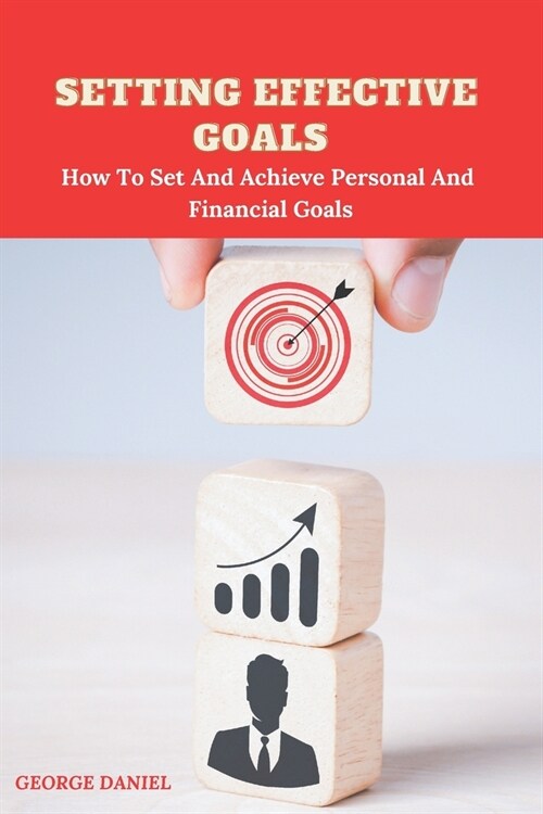 Setting Effective Goals: How To Set And Achieve Personal And Financial Goals (Paperback)