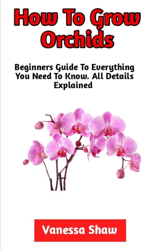 How To Grow Orchids: The Best Guide On How To Cultivate And Care For Orchids (Paperback)