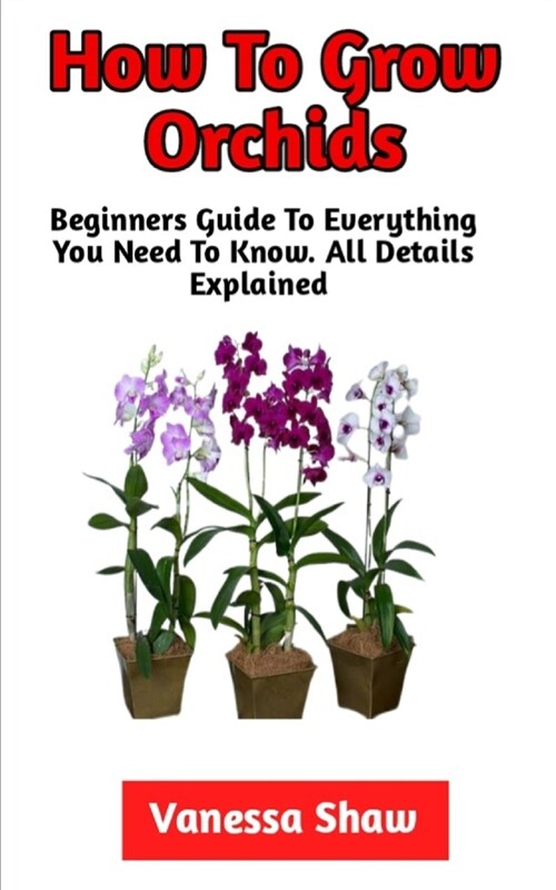 How To Grow Orchids: The Best Step-By-Step Guide On How To Grow Your Own Orchids (Paperback)