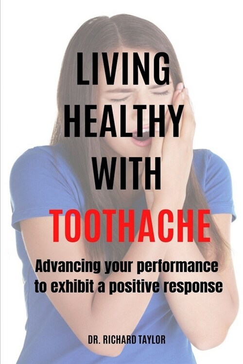 Living Healthy with Toothache: Advancing Your Performance to Exhibit a Positive Response (Paperback)