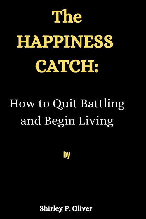 The Happiness Catch: : How to Quit Battling and Begin Living (Paperback)