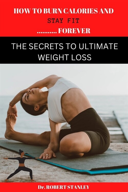 How to Burn Calories and Stay Fit Forever: The secrets to ultimate weight loss (Paperback)