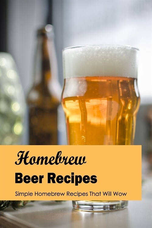 Homebrew Beer Recipes: Simple Homebrew Recipes That Will Wow: Black and White (Paperback)