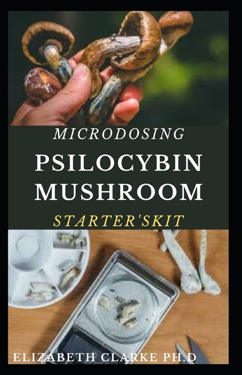 Microdosing Psilocybin Mushroom Starters Kit: Step By Step Guide To Cultivation and Safe Use of Psychedelic Magic Mushrooms For Health, Wellness And (Paperback)