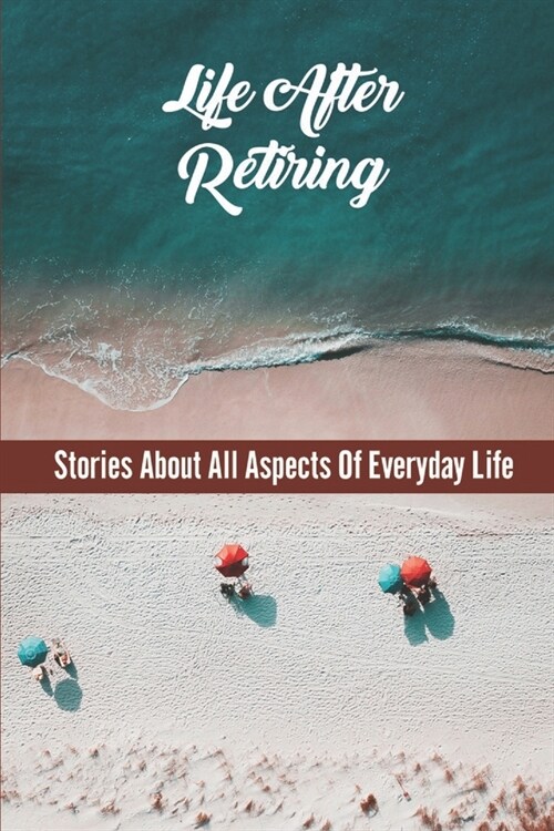Life After Retiring: Stories About All Aspects Of Everyday Life (Paperback)