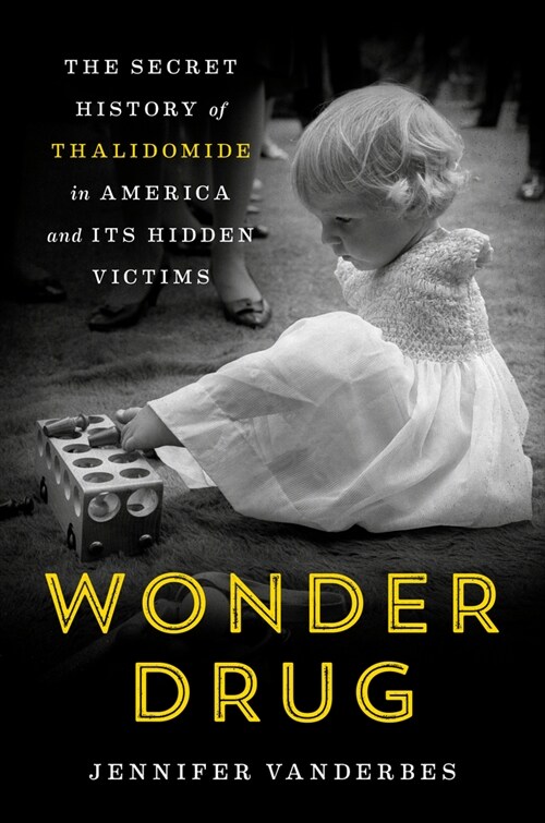 Wonder Drug: The Secret History of Thalidomide in America and Its Hidden Victims (Hardcover)