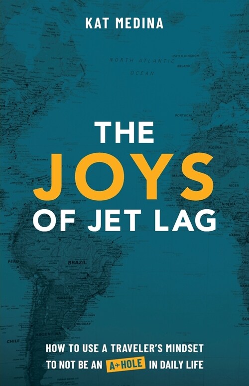 The Joys of Jet Lag: How to Use a Travelers Mindset to Not be an A-Hole in Daily Life (Paperback)
