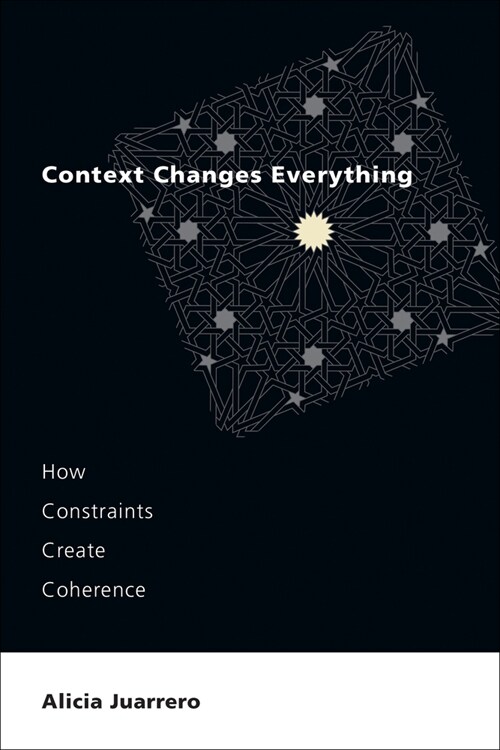 Context Changes Everything: How Constraints Create Coherence (Paperback)