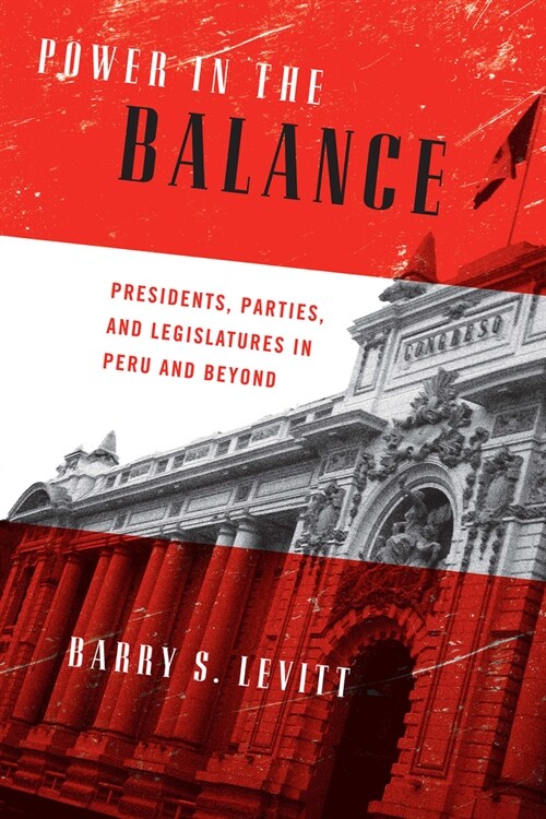 Power in the Balance: Presidents, Parties, and Legislatures in Peru and Beyond (Hardcover)