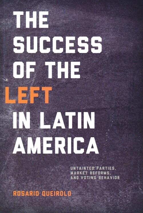 Success of the Left in Latin America: Untainted Parties, Market Reforms, and Voting Behavior (Hardcover)