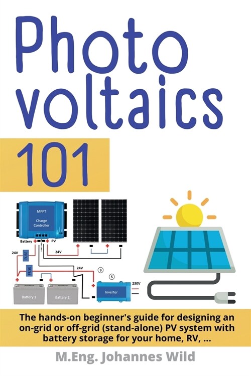 Photovoltaics 101: The hands-on beginners guide for designing an on-grid or off-grid (stand-alone) PV system with battery storage for yo (Paperback)