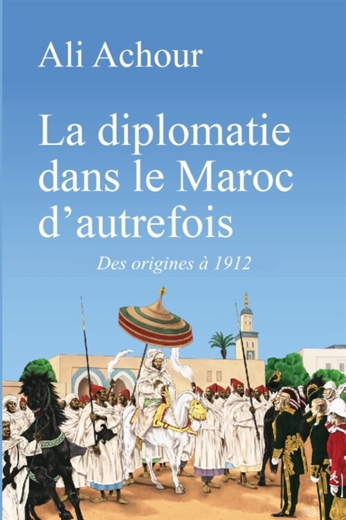 La diplomatie dans le Maroc dautrefois: Des origines ?1912 (Paperback)