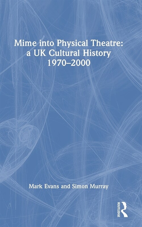 Mime into Physical Theatre: A UK Cultural History 1970–2000 (Hardcover)