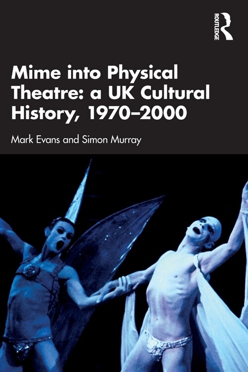 Mime into Physical Theatre: A UK Cultural History 1970–2000 (Paperback)
