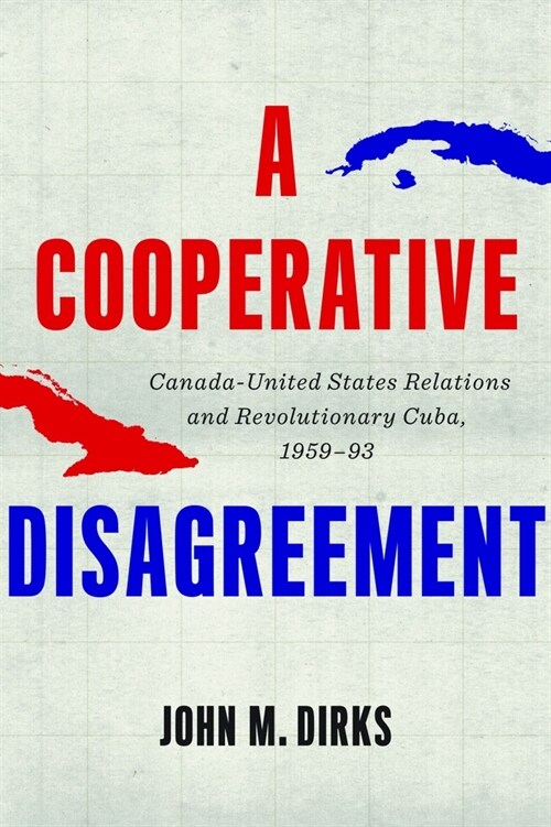 A Cooperative Disagreement: Canada-United States Relations and Revolutionary Cuba, 1959-93 (Paperback)