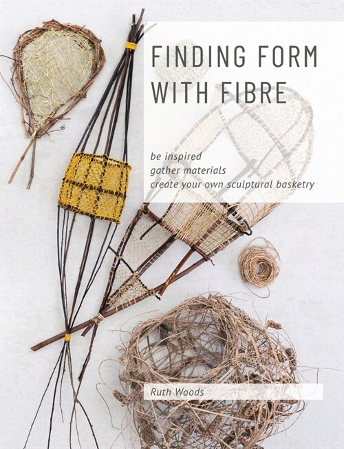 Finding Form with Fibre: be inspired, gather materials, and create your own sculptural basketry (Paperback)