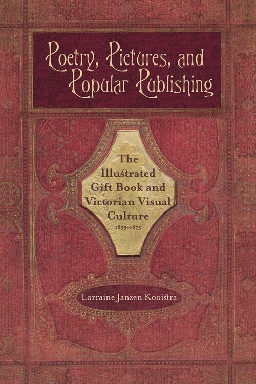 Poetry, Pictures, and Popular Publishing: The Illustrated Gift Book and Victorian Visual Culture, 1855-1875 (Paperback)