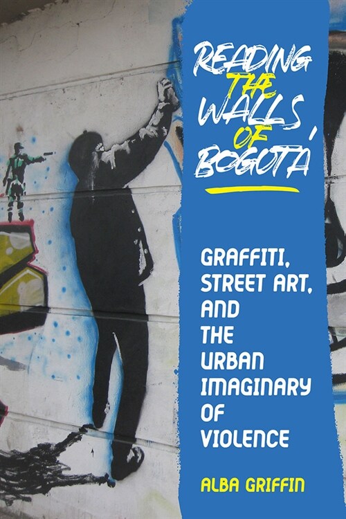 Reading the Walls of Bogot? Graffiti, Street Art, and the Urban Imaginary of Violence (Hardcover)