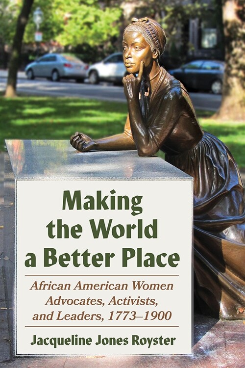 Making the World a Better Place: African American Women Advocates, Activists, and Leaders, 1773-1900 (Paperback)
