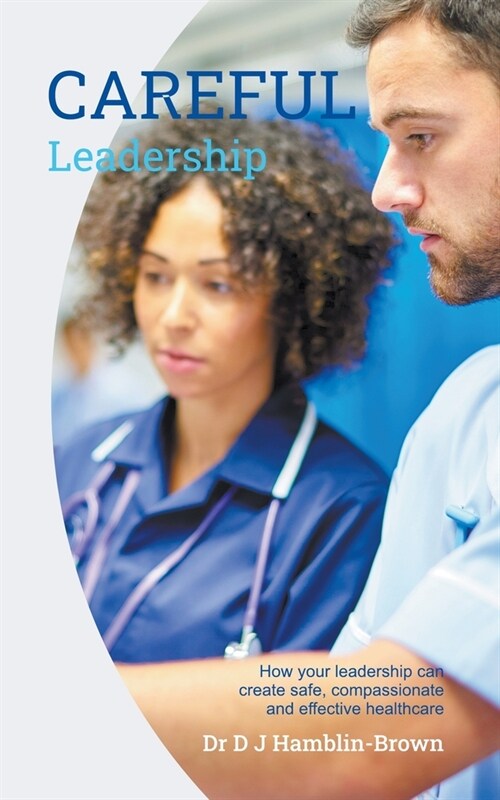 CAREFUL Leadership: How Your Leadership can Create Safe, Compassionate and Effective Healthcare (Paperback)