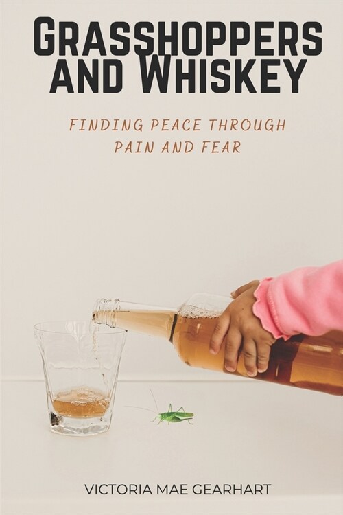 Grasshoppers and Whiskey: Finding Peace Through Pain and Fear (Paperback)