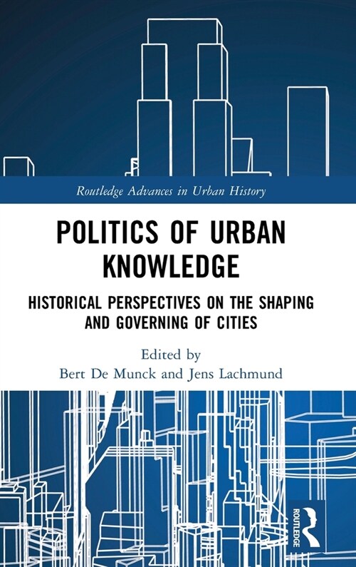 Politics of Urban Knowledge : Historical Perspectives on the Shaping and Governing of Cities (Hardcover)