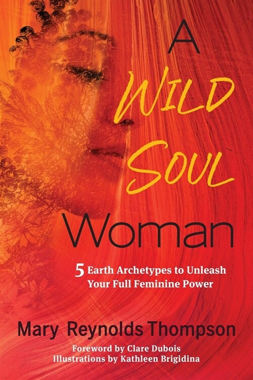 A Wild Soul Woman: 5 Earth Archetypes to Unleash Your Full Feminine Power (Paperback)