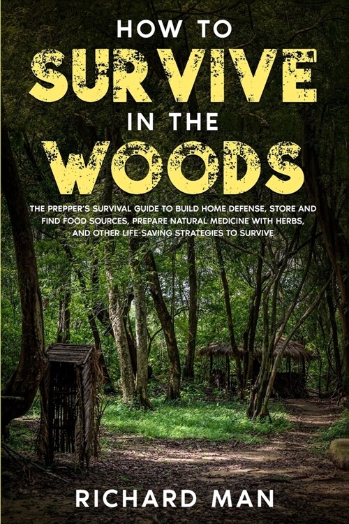 How to Survive in The Woods: The Preppers Survival Guide to Build Home Defense, Store & Find Food Sources, Prepare Natural Medicine with Herbs, & (Paperback)