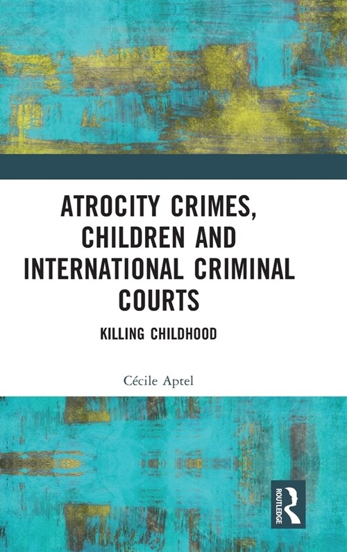 Atrocity Crimes, Children and International Criminal Courts : Killing Childhood (Hardcover)