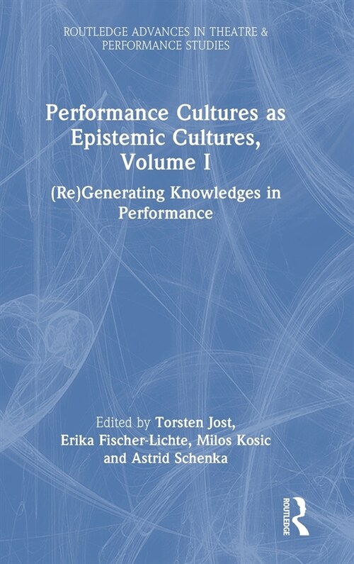 Performance Cultures as Epistemic Cultures, Volume I : (Re)Generating Knowledges in Performance (Hardcover)