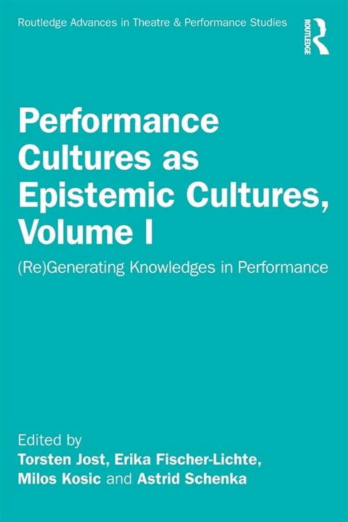 Performance Cultures as Epistemic Cultures, Volume I : (Re)Generating Knowledges in Performance (Paperback)