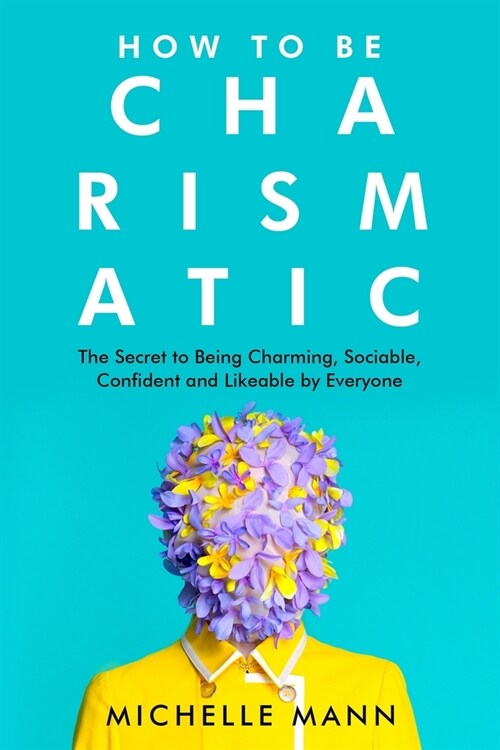 How to Be Charismatic; The Secret to Being Charming, Sociable, Confident and Likeable by Everyone (Paperback)