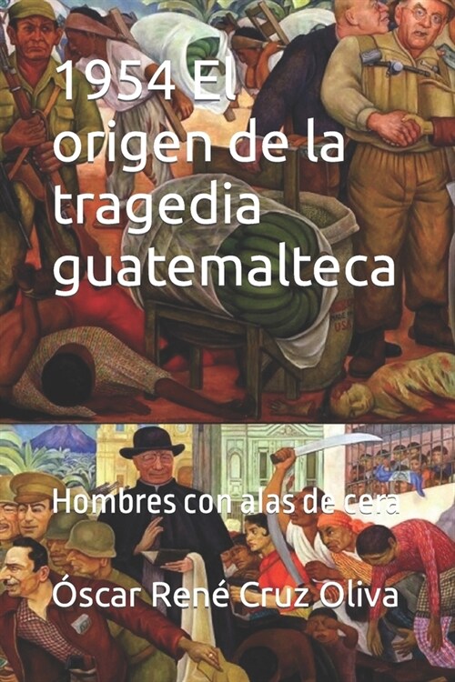 1954 El origen de la tragedia guatemalteca: Hombres con alas de cera (Paperback)