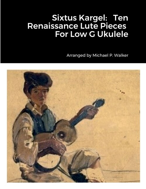 Sixtus Kargel: Ten Renaissance Lute Pieces For Low G Ukulele (Paperback)