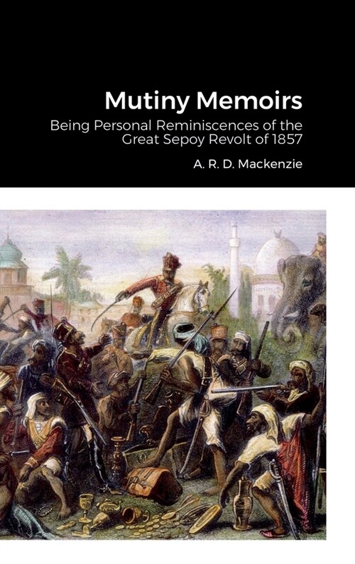 Mutiny Memoirs: Being Personal Reminiscences of the Great Sepoy Revolt of 1857 (Hardcover)
