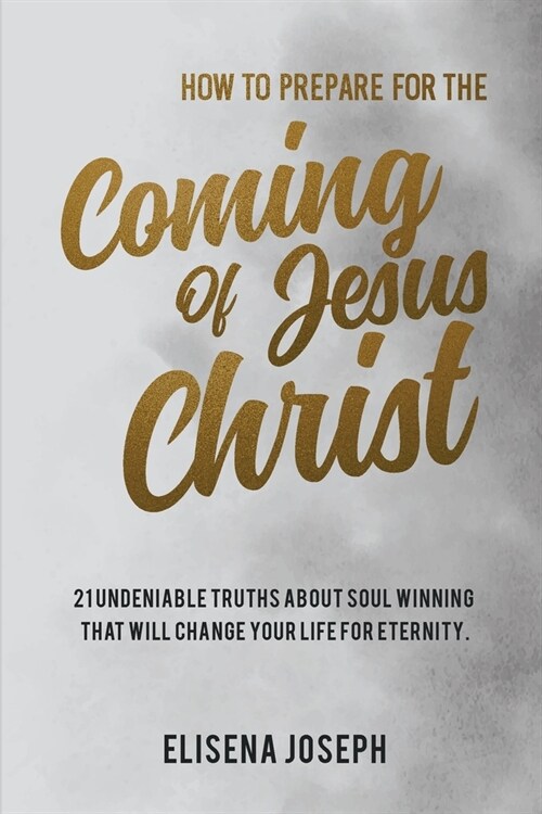 How To Prepare for The Coming of Jesus Christ: 21 Undeniable Truths about Soul Winning that will Change your life for Eternity (Paperback)