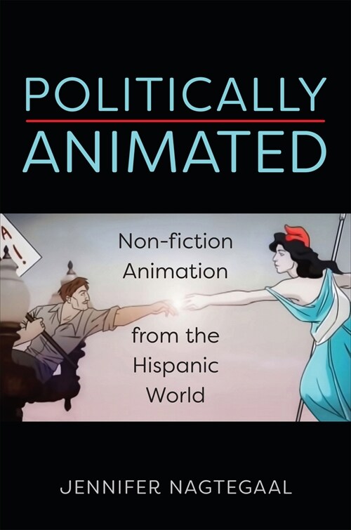 Politically Animated: Non-Fiction Animation from the Hispanic World (Hardcover)