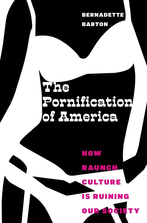 The Pornification of America: How Raunch Culture Is Ruining Our Society (Paperback)