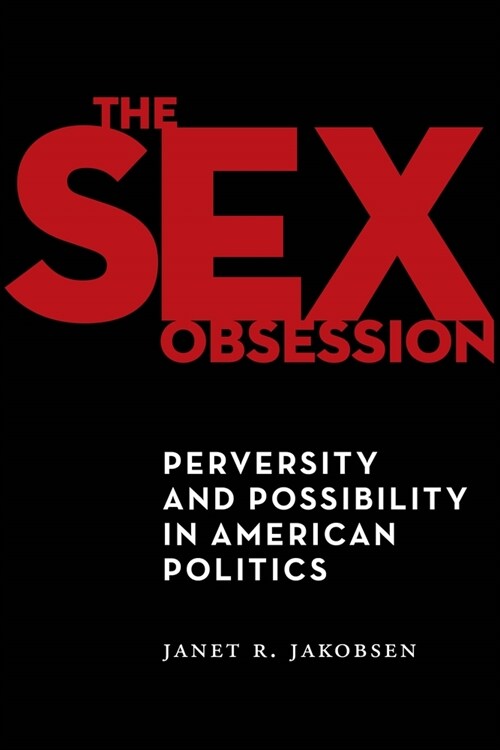 The Sex Obsession: Perversity and Possibility in American Politics (Paperback)