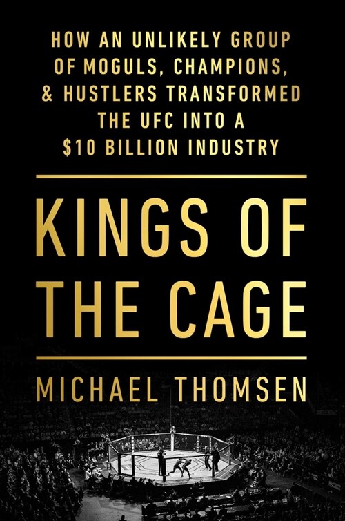 Cage Kings: How an Unlikely Group of Moguls, Champions & Hustlers Transformed the Ufc Into a $10 Billion Industry (Hardcover)
