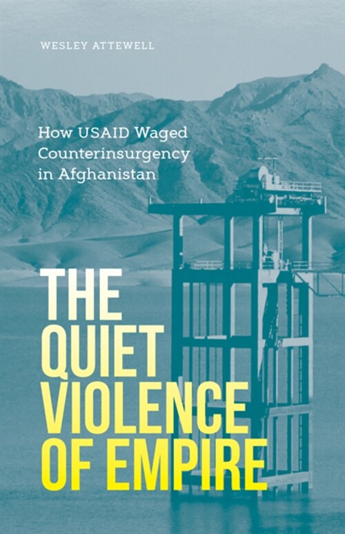 The Quiet Violence of Empire: How Usaid Waged Counterinsurgency in Afghanistan (Paperback)