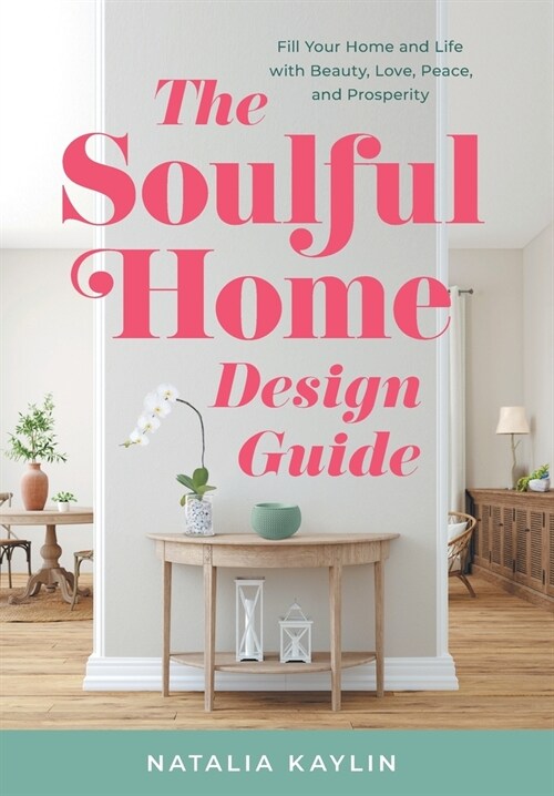 The Soulful Home Design Guide: Fill Your Home and Life with Beauty, Love, Peace, and Prosperity (Hardcover)