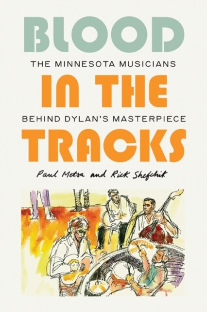 Blood in the Tracks: The Minnesota Musicians Behind Dylans Masterpiece (Hardcover)