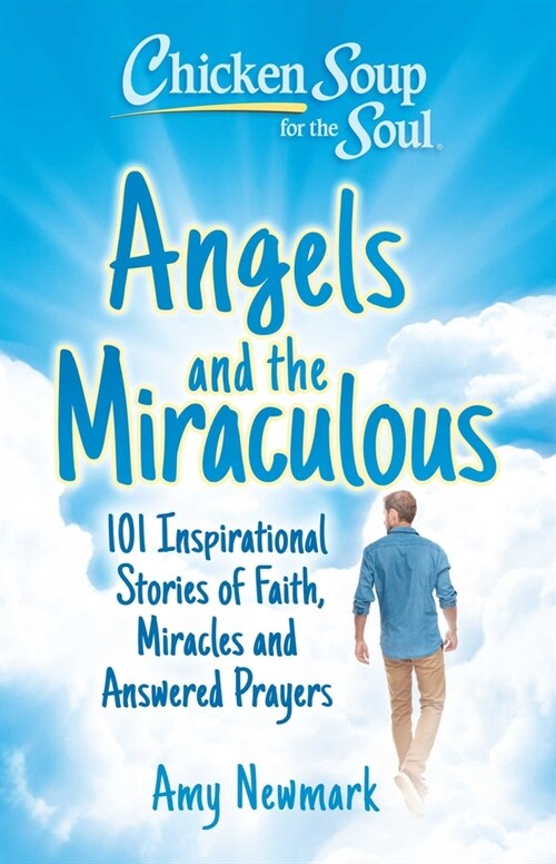 Chicken Soup for the Soul: Angels and the Miraculous: 101 Inspirational Stories of Faith, Miracles and Answered Prayers (Paperback)