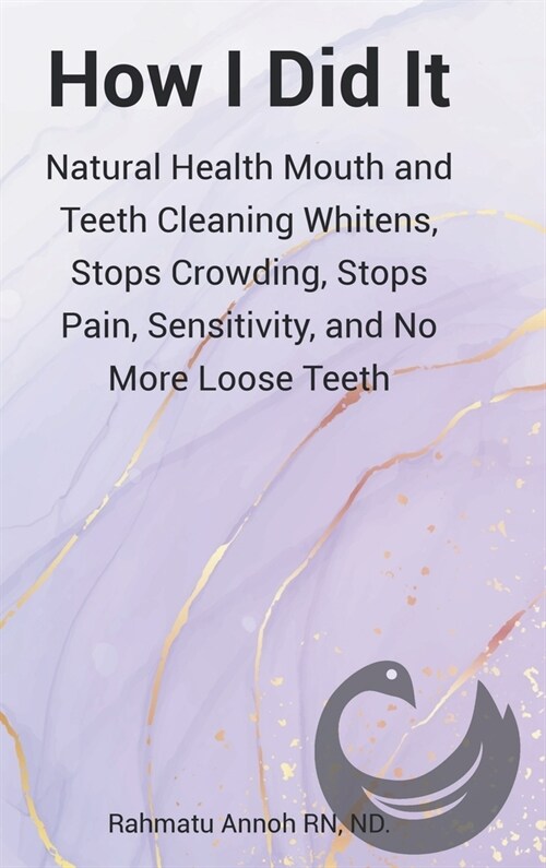 How I Did It: Natural Health Mouth and Teeth Cleaning Whitens, Stops Crowding, Stops Pain, Sensitivity, and No More Loose Teeth (Hardcover)