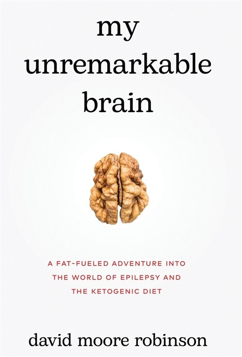 My Unremarkable Brain: A Fat-Fueled Adventure into the World of Epilepsy and the Ketogenic Diet (Hardcover)