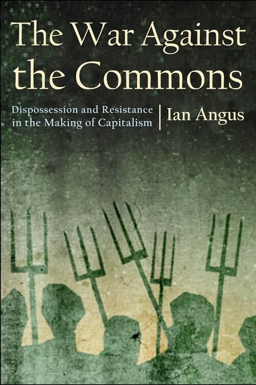 The War Against the Commons: Dispossession and Resistance in the Making of Capitalism (Hardcover)