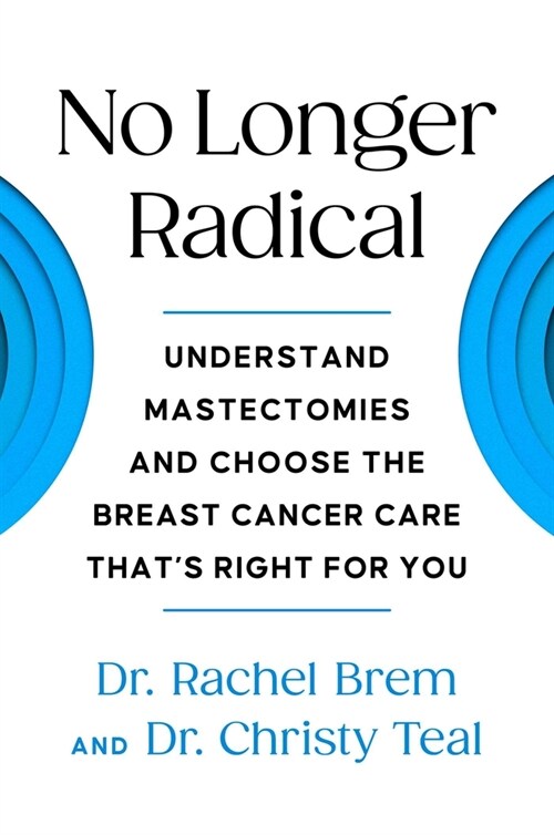 No Longer Radical: Understanding Mastectomies and Choosing the Breast Cancer Care Thats Right for You (Hardcover)