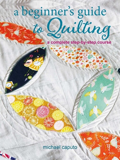 A Beginner’s Guide to Quilting : A Complete Step-by-Step Course (Paperback)